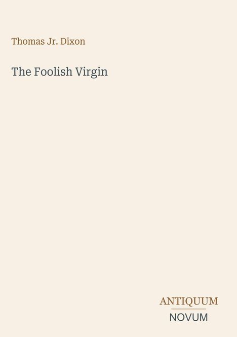 "Thomas Jr. Dixon", "The Foolish Virgin", "ANTIQUM NOVUM", minimalistisch und schlichtes Design auf beigem Hintergrund.