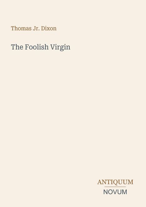 Die Worte "Thomas Jr. Dixon" und "The Foolish Virgin" stehen oben. Unten rechts "ANTIQUM NOVUM" als Logo. Hintergrund ist beige.