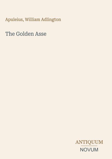 Text: "Apuleius, William Adlington", "The Golden Asse", "ANTIQUM NOVUM". Einfache beige Buchcovergestaltung.