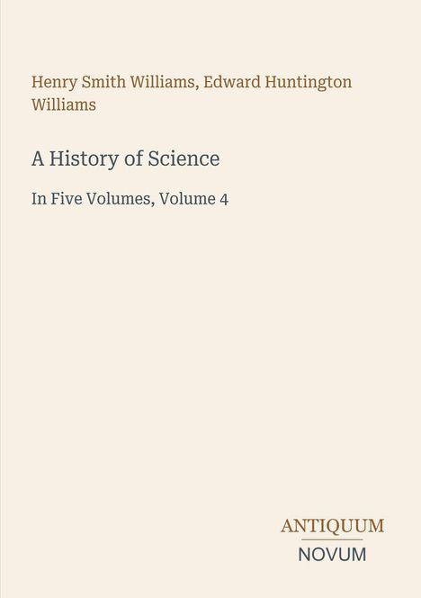 Buchtitel: "A History of Science, In Five Volumes, Volume 4". Autoren: Henry Smith Williams, Edward Huntington Williams.