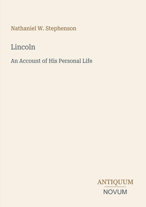 Nathaniel W. Stephenson. Lincoln: An Account of His Personal Life. Unten rechts: ANTIQUUM NOVUM. Heller Hintergrund.