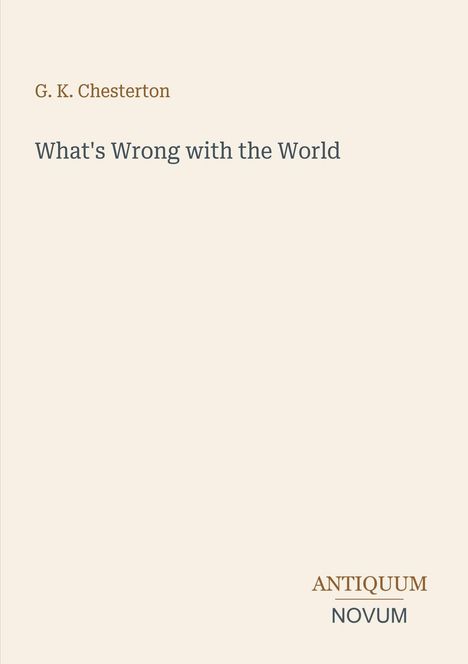 Oben "G. K. Chesterton", darunter "What's Wrong with the World". Unten rechts: "ANTIQUM NOVUM". Schlichtes Design.