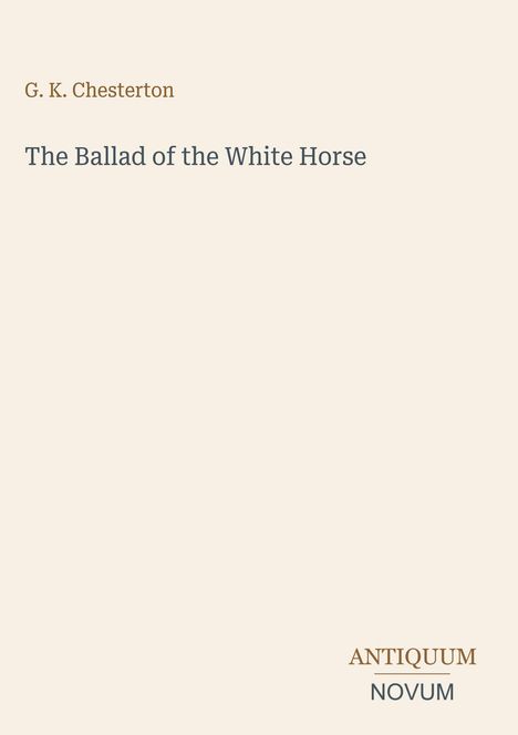 G. K. Chesterton, The Ballad of the White Horse, ANTIQUUM NOVUM. Beige Hintergrund, minimalistisches Design.