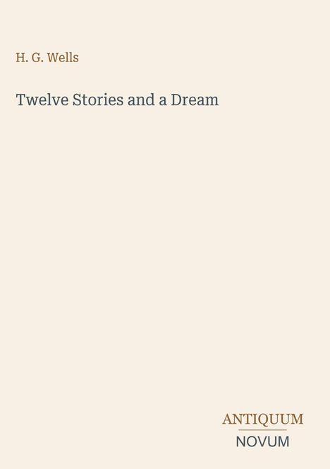 Beige Buchcover, H. G. Wells "Twelve Stories and a Dream", unten rechts "ANTIQUM NOVUM" als Logo.