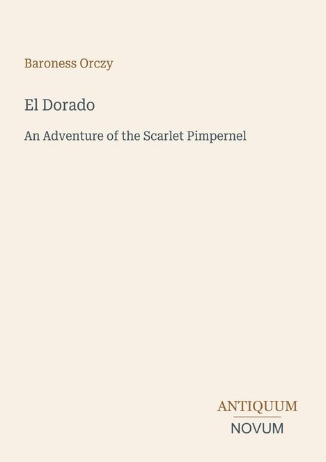 „Baroness Orczy, El Dorado“, „An Adventure of the Scarlet Pimpernel“, „ANTIQUM NOVUM“. Schlichtes, elegantes Design.
