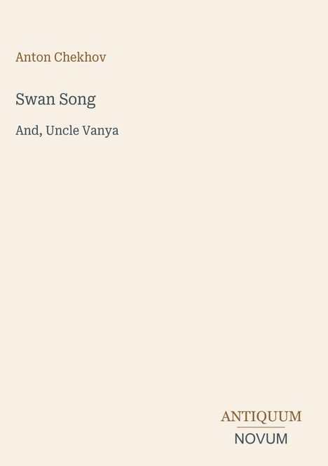 Titel: Swan Song, And, Uncle Vanya. Autor: Anton Chekhov. Unten rechts Logo: ANTIQUUM NOVUM. Hintergrund: schlicht, beige.