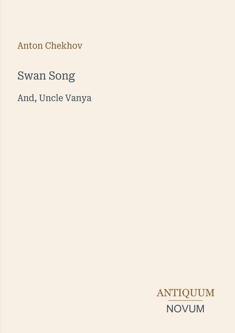 Text vorne: "Anton Chekhov, Swan Song, And, Uncle Vanya". Unten rechts stilisiertes Logo: "ANTIQUM NOVUM". Beige Hintergrund.