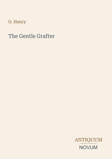 O. Henry: "The Gentle Grafter". Unten rechts: "ANTIQUM NOVUM". Hellbeiger Hintergrund.