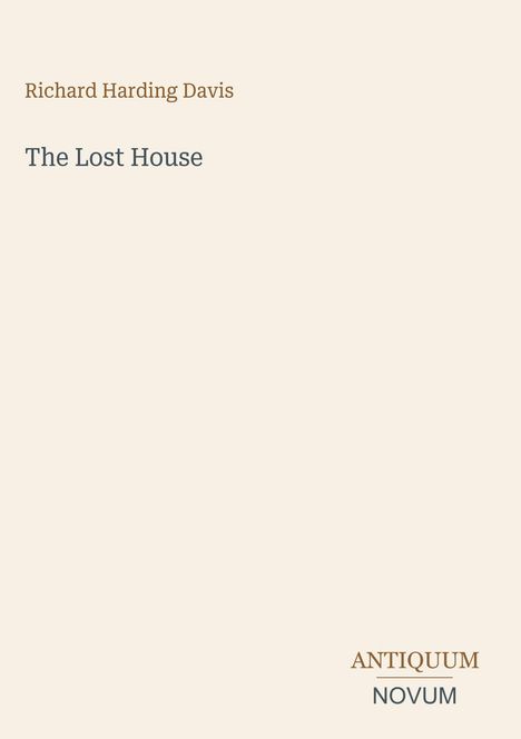 Richard Harding Davis, "The Lost House" in blauer Schrift. Unten rechts steht "ANTIQUM NOVUM" in braun und grau. Beige Hintergrund.