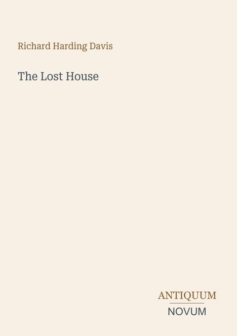 "Richard Harding Davis: The Lost House. ANTIQUUM NOVUM. Schlichtes Design, beige Hintergrund."