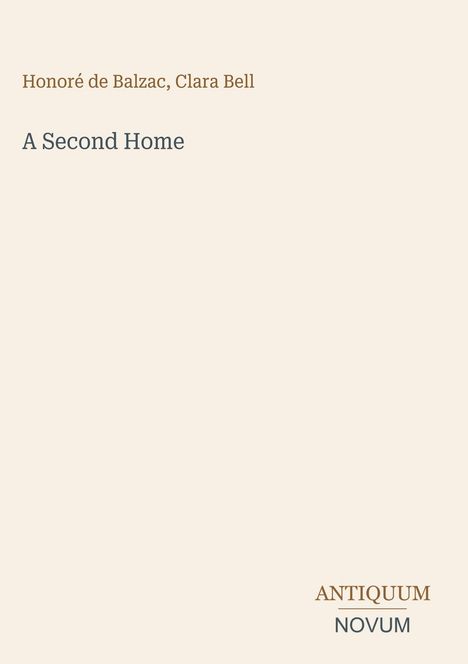 Text oben: "Honoré de Balzac, Clara Bell". Titel: "A Second Home". Unten: Logo mit "ANTIQUM NOVUM". Hintergrund beige.