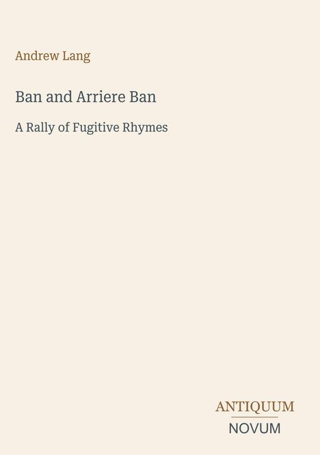 "Andrew Lang, Ban and Arriere Ban, A Rally of Fugitive Rhymes." Unten rechts: "ANTIQUM NOVUM." Beige Hintergrund.