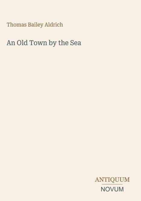 Der Text enthält: "Thomas Bailey Aldrich, An Old Town by the Sea, ANTIQUUM NOVUM". Einfache, minimalistische Gestaltung.