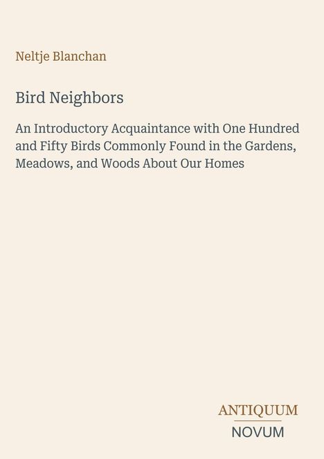 Titel: Bird Neighbors. Autor: Neltje Blanchan. Untertitel: Über 150 Vögel in Gärten, Wiesen, Wäldern. Unten rechts: Logo ANTIQUUM NOVUM. Beigefarbiger Hintergrund.