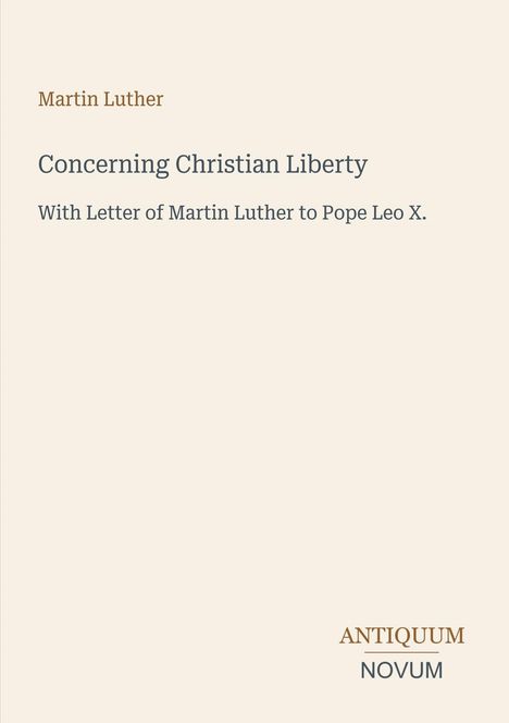 Text: "Martin Luther, Concerning Christian Liberty, With Letter of Martin Luther to Pope Leo X." Unten steht "Antiquum Novum". Beigefarbener Hintergrund.
