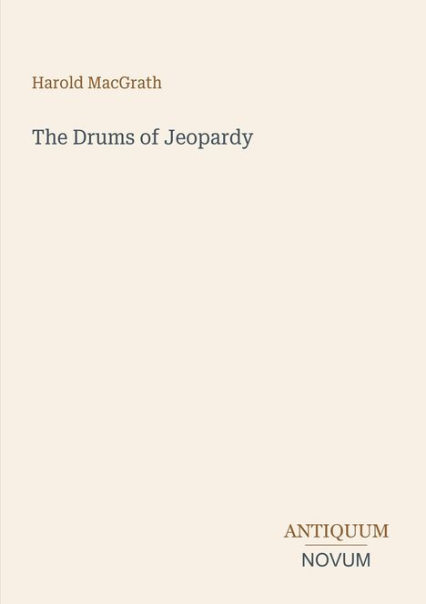 Oben "Harold MacGrath", darunter in größerer Schrift "The Drums of Jeopardy". Unten rechts steht "ANTIQUM NOVUM". Heller Hintergrund.