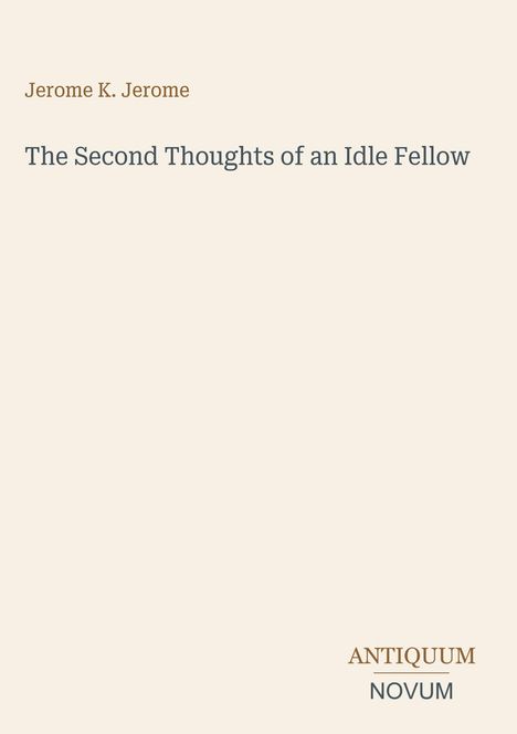 Text: "Jerome K. Jerome", "The Second Thoughts of an Idle Fellow", "ANTIQUUM NOVUM". Cover in schlichtem Design.