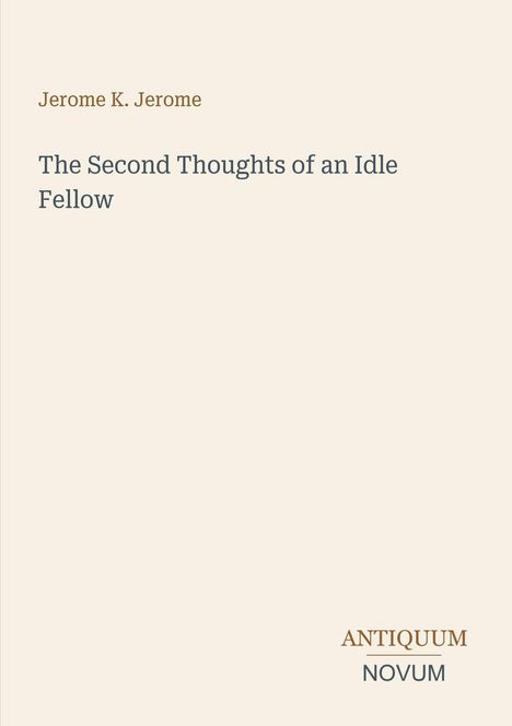Titel: "The Second Thoughts of an Idle Fellow", Autor: "Jerome K. Jerome", unten: "ANTIQUM NOVUM". Cremefarbener Hintergrund.