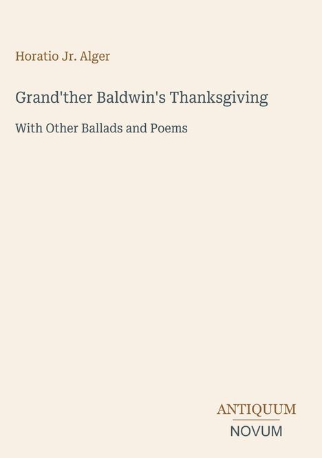 Text: "Horatio Jr. Alger, Grand'ther Baldwin's Thanksgiving, With Other Ballads and Poems." Unten steht: "ANTIQUM NOVUM". Dezente Gestaltung.