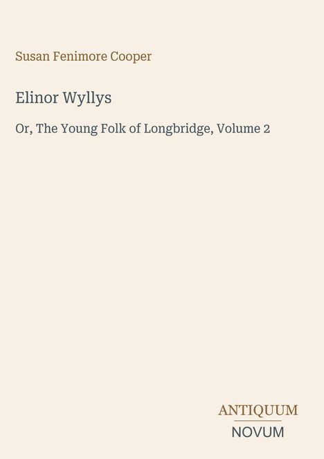 Buchtitel: "Elinor Wyllys", Untertitel: "Or, The Young Folk of Longbridge, Volume 2", Autor: Susan Fenimore Cooper. Unten Logo: ANTIQUUM NOVUM.