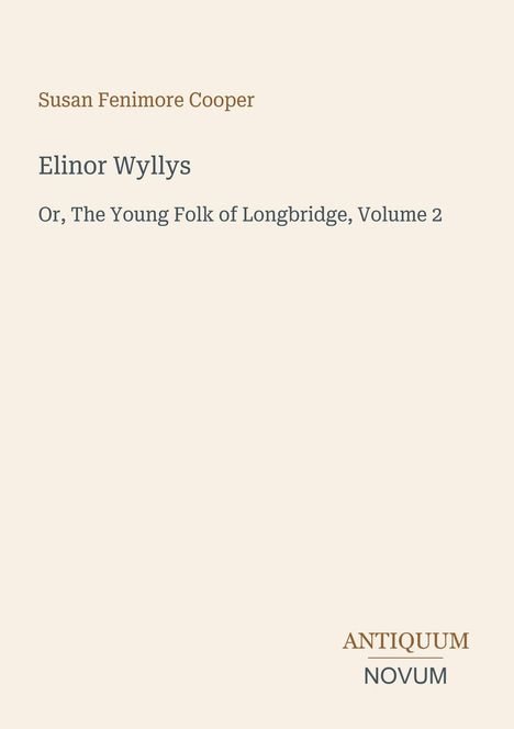 Der Text enthält: Susan Fenimore Cooper, Elinor Wyllys, Or, The Young Folk of Longbridge, Volume 2. Unten steht "ANTIQUM NOVUM".