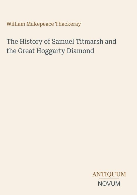 Titel: "The History of Samuel Titmarsh and the Great Hoggarty Diamond". Autor: William Makepeace Thackeray. Unten: ANTIQUUM NOVUM.