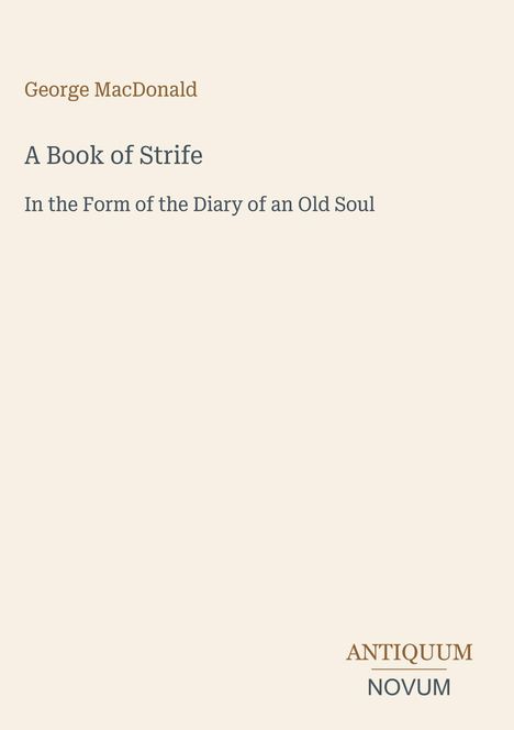 "George MacDonald: A Book of Strife, In the Form of the Diary of an Old Soul." Unten rechts in Großbuchstaben: ANTIQUUM NOVUM. Beige Hintergrund.