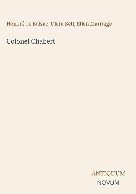 Honore de Balzac, Clara Bell, Ellen Marriage. Titel: Colonel Chabert. Unten rechts: ANTIQUUM, NOVUM. Beige Hintergrund.
