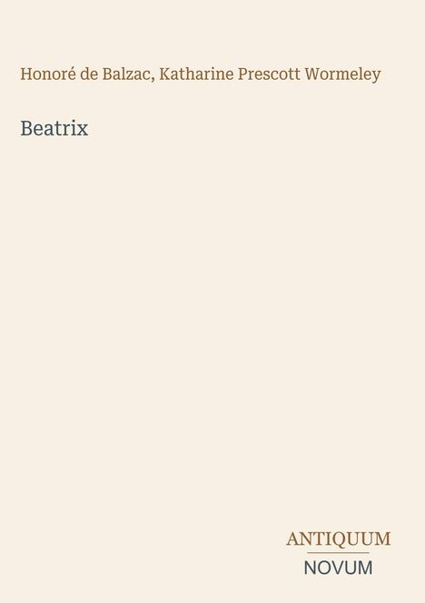 Oben steht "Honoré de Balzac, Katharine Prescott Wormeley". Darunter "Beatrix". Unten rechts "ANTIQUM NOVUM". Cremefarbener Hintergrund.