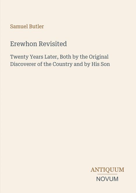 Samuel Butler, Erewhon Revisited, Twenty Years Later, Both by the Original Discoverer of the Country and by His Son. Antiquum Novum.
