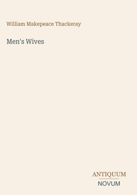 Oben steht "William Makepeace Thackeray", darunter "Men's Wives". Unten rechts "ANTIQUM NOVUM". Alles auf beigem Hintergrund.