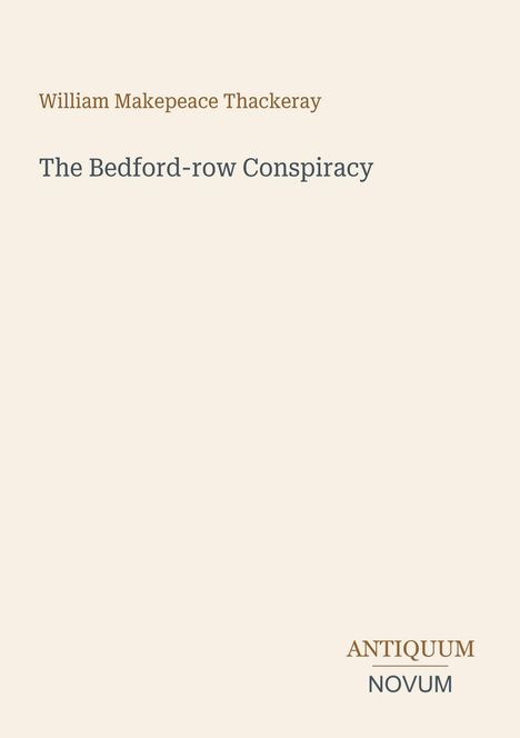 "William Makepeace Thackeray, The Bedford-row Conspiracy. Unten rechts: ANTIQUUM NOVUM. Beige Hintergrund."