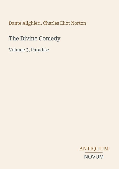 Ein schlichtes Cover mit folgenden Texten: "Dante Alighieri, Charles Eliot Norton. The Divine Comedy. Volume 3, Paradise." Unten: "ANTIQUM NOVUM".
