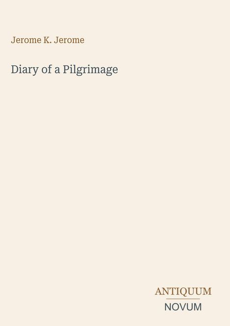 „Jerome K. Jerome“, „Diary of a Pilgrimage“, „ANTIQUM NOVUM“. Schlichte Gestaltung auf hellem Hintergrund.