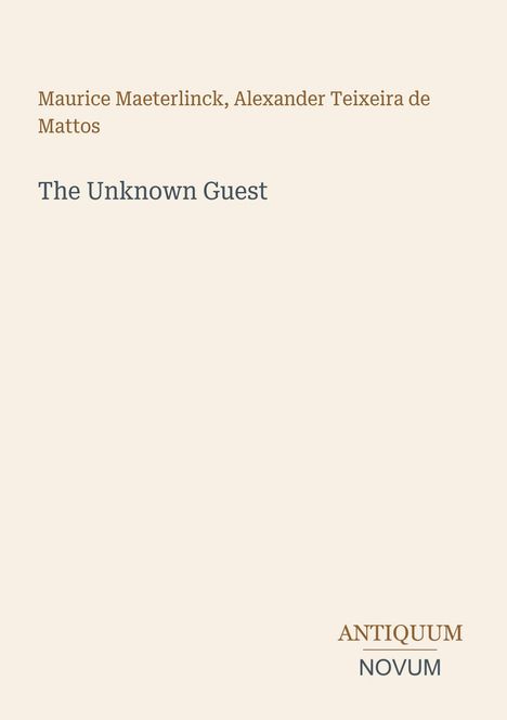 Text: "Maurice Maeterlinck, Alexander Teixeira de Mattos. The Unknown Guest. ANTIQUUM NOVUM." Hellbeige Hintergrund.