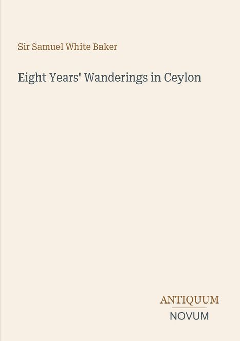"Sir Samuel White Baker. Eight Years' Wanderings in Ceylon. ANTIQUUM NOVUM. Schlichtes, minimalistisches Layout."