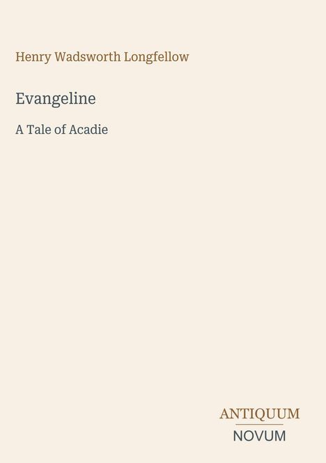 Henry Wadsworth Longfellow. Evangeline. A Tale of Acadie. ANTIQUUM NOVUM. Schlichtes Design auf beigefarbenem Hintergrund.