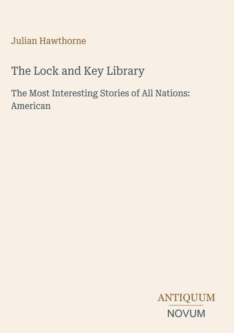 Julian Hawthorne, The Lock and Key Library, The Most Interesting Stories of All Nations: American. Logo: Antiquum Novum.