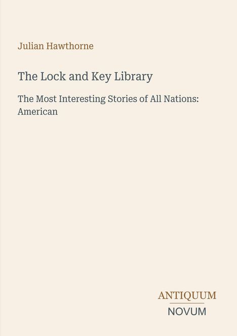"Julian Hawthorne: The Lock and Key Library – The Most Interesting Stories of All Nations: American. ANTIQUUM NOVUM"