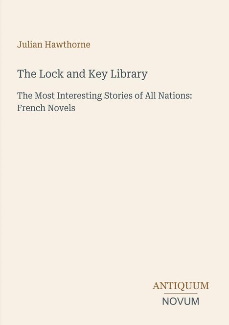 "Julian Hawthorne, The Lock and Key Library. The Most Interesting Stories of All Nations: French Novels. Antiquum Novum."