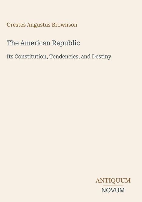 Titel: "The American Republic: Its Constitution, Tendencies, and Destiny" von Orestes Augustus Brownson. Logo: ANTIQUUM NOVUM.