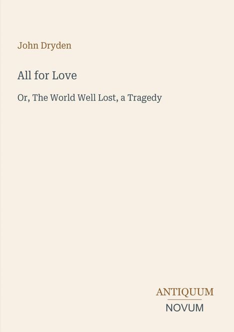 "John Dryden, All for Love; Or, The World Well Lost. Antiquum Novum Logo. Schlichte, beige Hintergrundgestaltung."