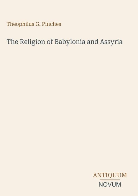 „Theophilus G. Pinches, The Religion of Babylonia and Assyria.“ Unten rechts: „ANTIQUM NOVUM“. Schlichtes Design.