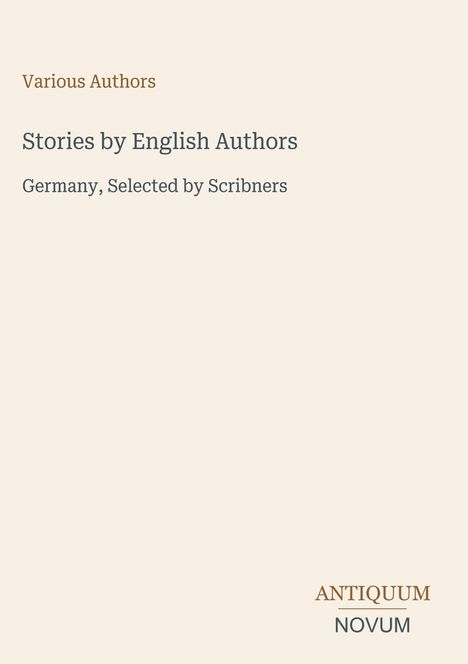 „Various Authors“, „Stories by English Authors: Germany, Selected by Scribners“. Unten rechts: „ANTIQUM NOVUM“.