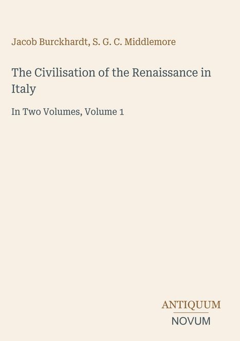 Jacob Burckhardt, S. G. C. Middlemore. "The Civilisation of the Renaissance in Italy." Unten steht "Antiquum Novum".