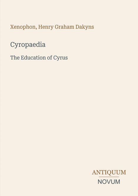 Xenophon, Henry Graham Dakyns. Cyropaedia: The Education of Cyrus. Antiquum Novum. Beigefarbener Hintergrund.