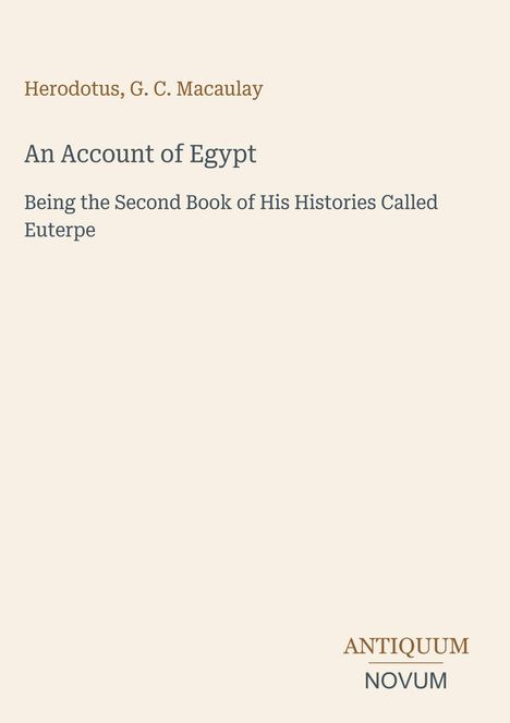 Text: „Herodotus, G. C. Macaulay; An Account of Egypt; Being the Second Book of His Histories Called Euterpe; ANTIQUUM NOVUM“. Classic Cover Design.