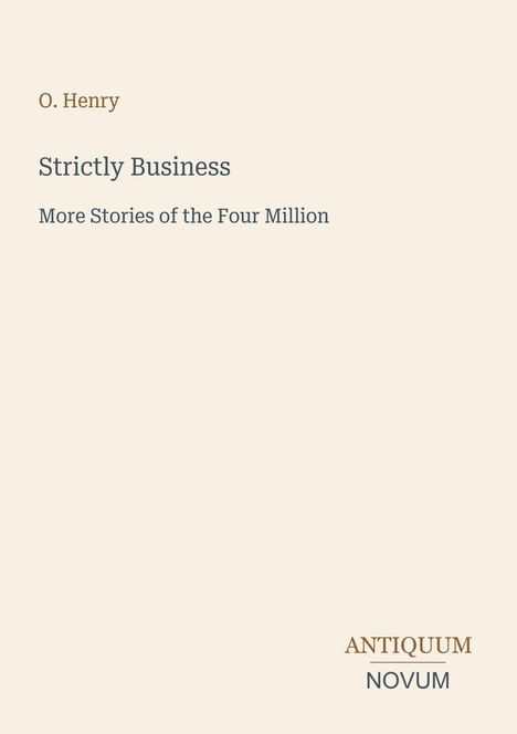 O. Henry: "Strictly Business, More Stories of the Four Million". Unten rechts "ANTIQUM NOVUM". Schlichtes Design.