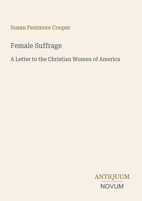 Text: Susan Fenimore Cooper, Female Suffrage, A Letter to the Christian Women of America. Logo: Antiquum Novum.