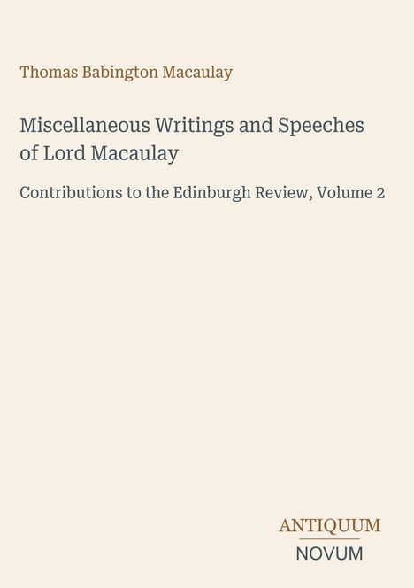 Thomas Babington Macaulay, Miscellaneous Writings and Speeches, Contributions to the Edinburgh Review, Volume 2. Logo: Antiquum Novum.